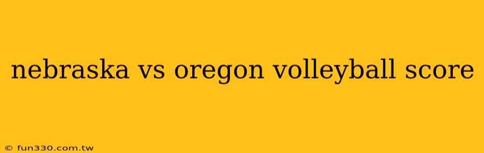 nebraska vs oregon volleyball score