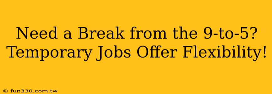 Need a Break from the 9-to-5? Temporary Jobs Offer Flexibility!