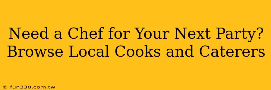 Need a Chef for Your Next Party? Browse Local Cooks and Caterers