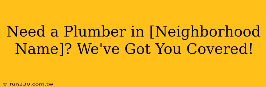 Need a Plumber in [Neighborhood Name]? We've Got You Covered!