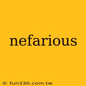 nefarious