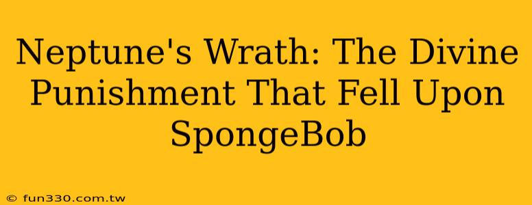 Neptune's Wrath: The Divine Punishment That Fell Upon SpongeBob