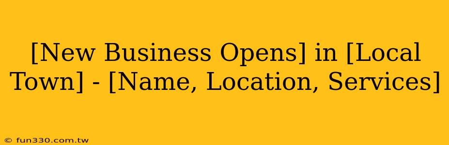 [New Business Opens] in [Local Town] - [Name, Location, Services]