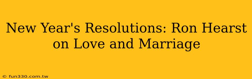 New Year's Resolutions: Ron Hearst on Love and Marriage