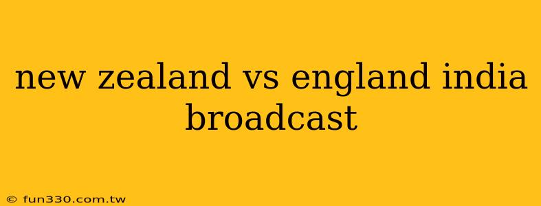 new zealand vs england india broadcast