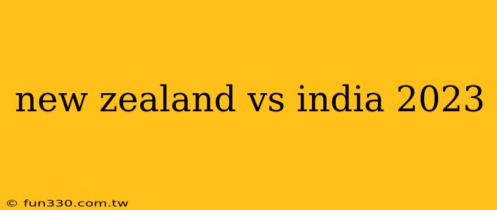 new zealand vs india 2023