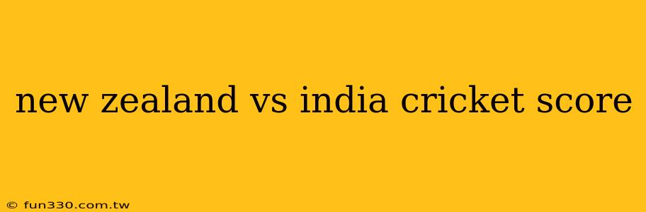 new zealand vs india cricket score