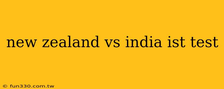 new zealand vs india ist test