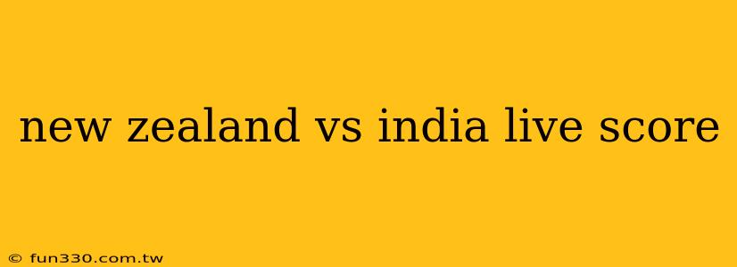 new zealand vs india live score