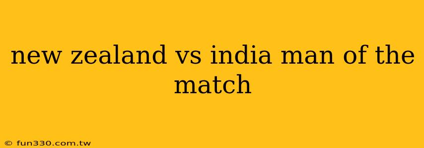 new zealand vs india man of the match