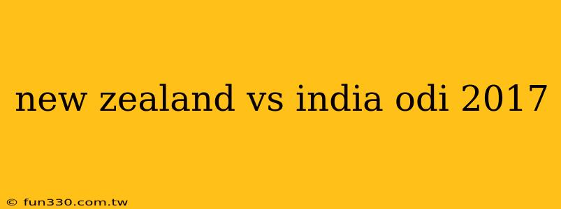 new zealand vs india odi 2017