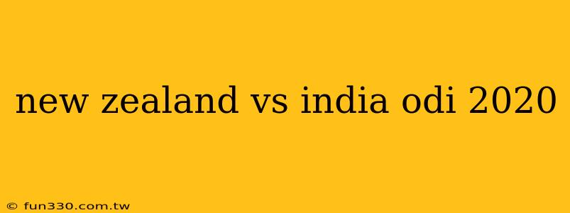 new zealand vs india odi 2020