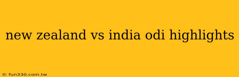 new zealand vs india odi highlights