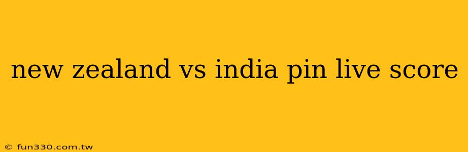 new zealand vs india pin live score