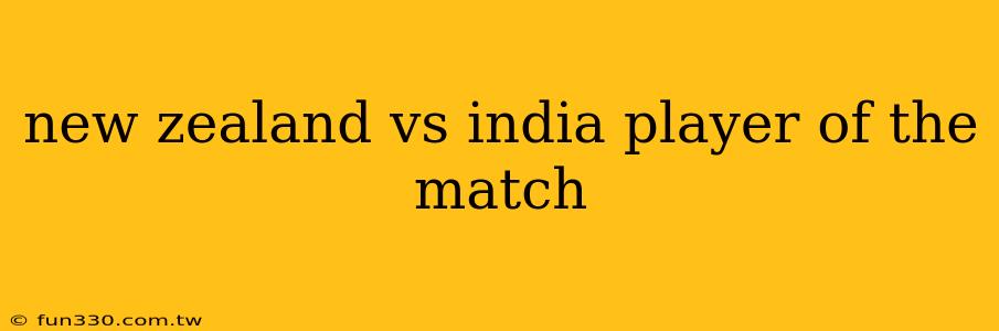 new zealand vs india player of the match