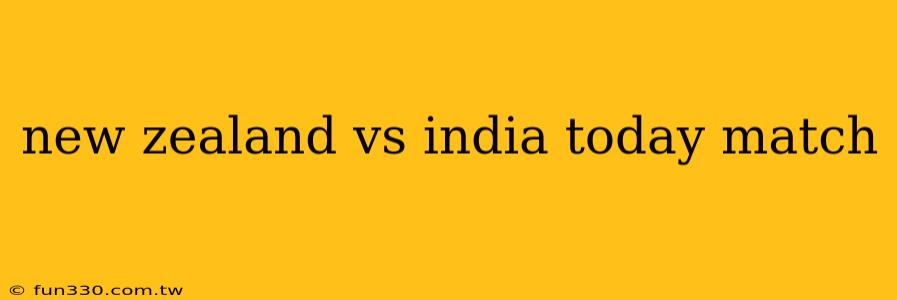 new zealand vs india today match