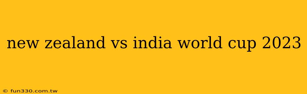 new zealand vs india world cup 2023