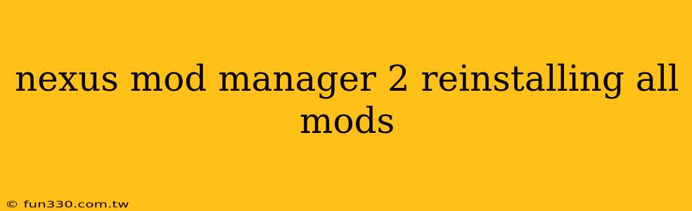 nexus mod manager 2 reinstalling all mods