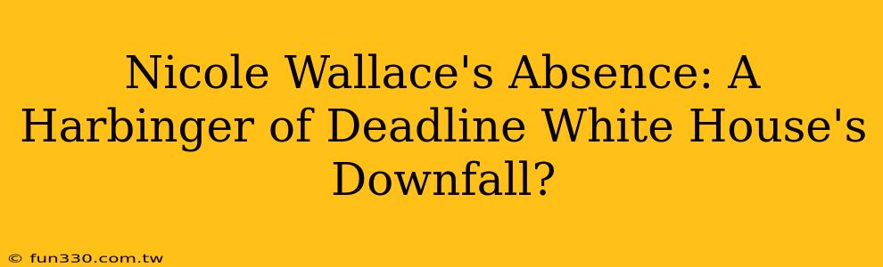 Nicole Wallace's Absence: A Harbinger of Deadline White House's Downfall?