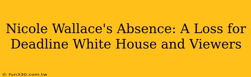 Nicole Wallace's Absence: A Loss for Deadline White House and Viewers