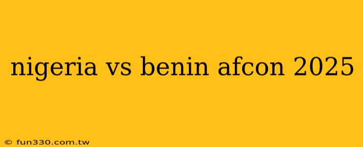 nigeria vs benin afcon 2025