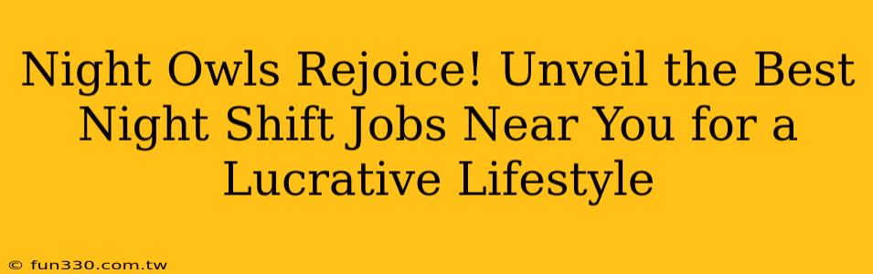 Night Owls Rejoice! Unveil the Best Night Shift Jobs Near You for a Lucrative Lifestyle