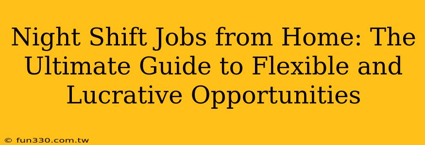 Night Shift Jobs from Home: The Ultimate Guide to Flexible and Lucrative Opportunities