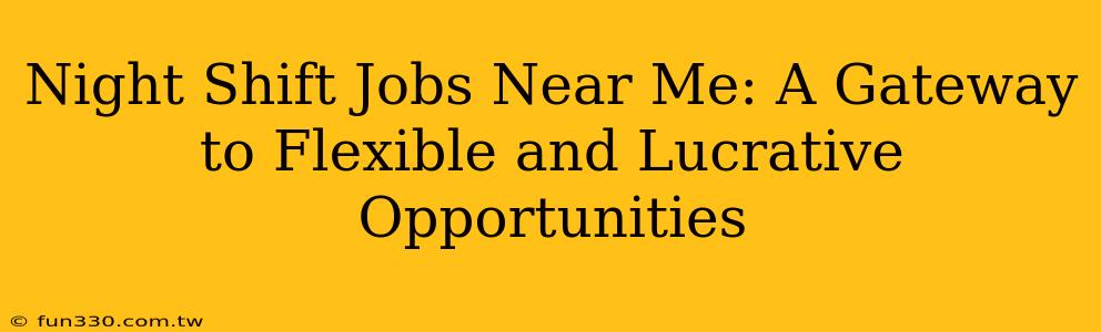 Night Shift Jobs Near Me: A Gateway to Flexible and Lucrative Opportunities