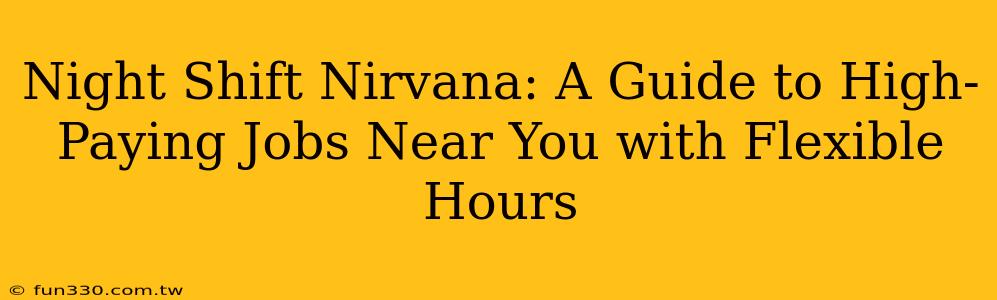 Night Shift Nirvana: A Guide to High-Paying Jobs Near You with Flexible Hours