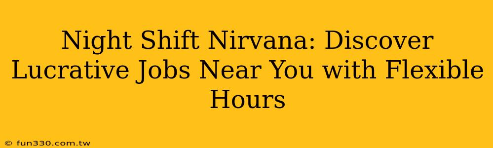 Night Shift Nirvana: Discover Lucrative Jobs Near You with Flexible Hours