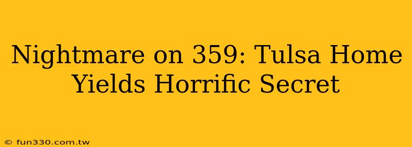 Nightmare on 359: Tulsa Home Yields Horrific Secret