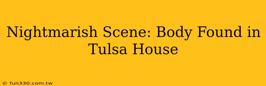 Nightmarish Scene: Body Found in Tulsa House