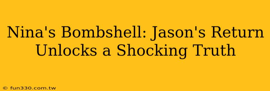 Nina's Bombshell: Jason's Return Unlocks a Shocking Truth