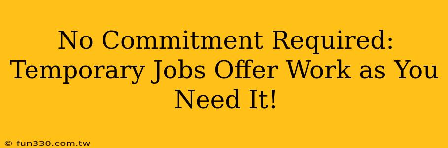 No Commitment Required: Temporary Jobs Offer Work as You Need It!