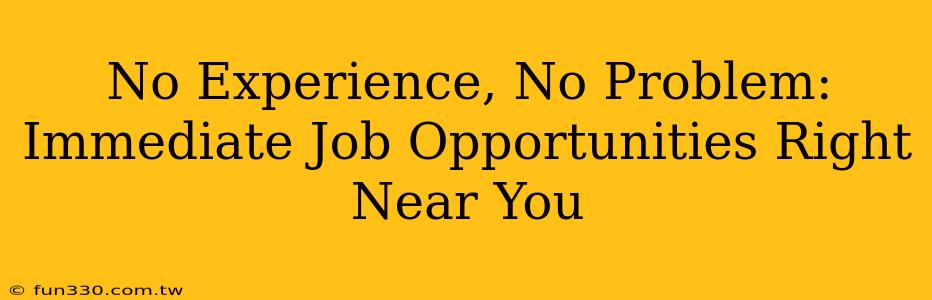 No Experience, No Problem: Immediate Job Opportunities Right Near You