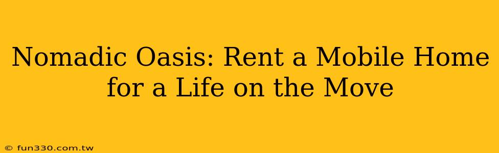 Nomadic Oasis: Rent a Mobile Home for a Life on the Move