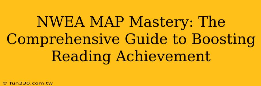 NWEA MAP Mastery: The Comprehensive Guide to Boosting Reading Achievement