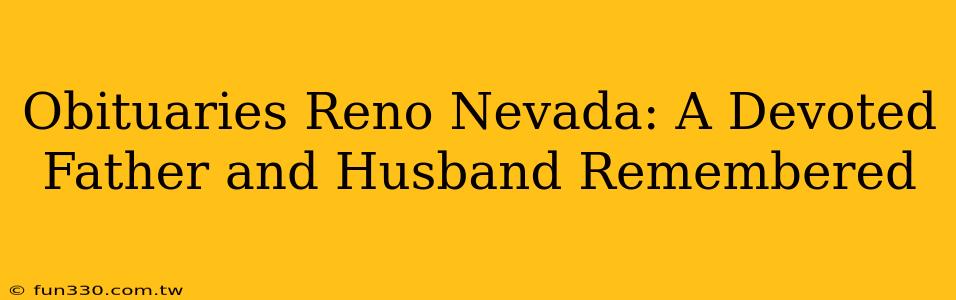 Obituaries Reno Nevada: A Devoted Father and Husband Remembered