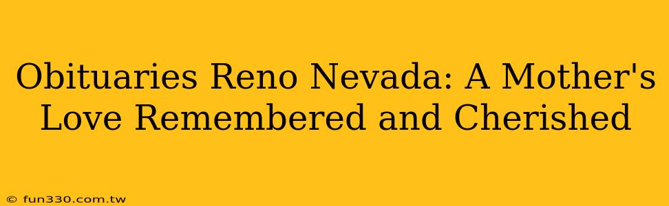 Obituaries Reno Nevada: A Mother's Love Remembered and Cherished