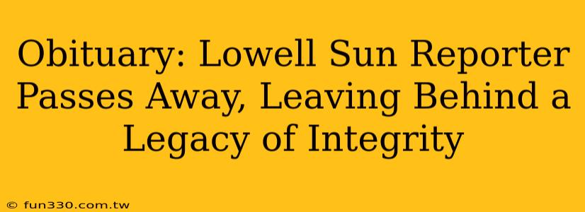 Obituary: Lowell Sun Reporter Passes Away, Leaving Behind a Legacy of Integrity