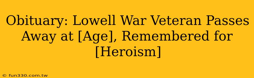 Obituary: Lowell War Veteran Passes Away at [Age], Remembered for [Heroism]