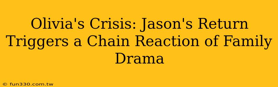 Olivia's Crisis: Jason's Return Triggers a Chain Reaction of Family Drama