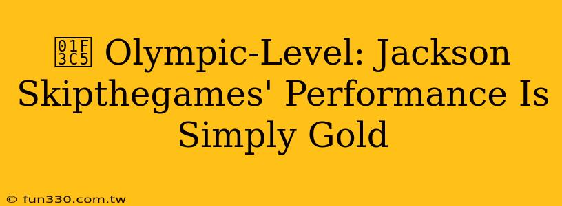 🏅 Olympic-Level: Jackson Skipthegames' Performance Is Simply Gold