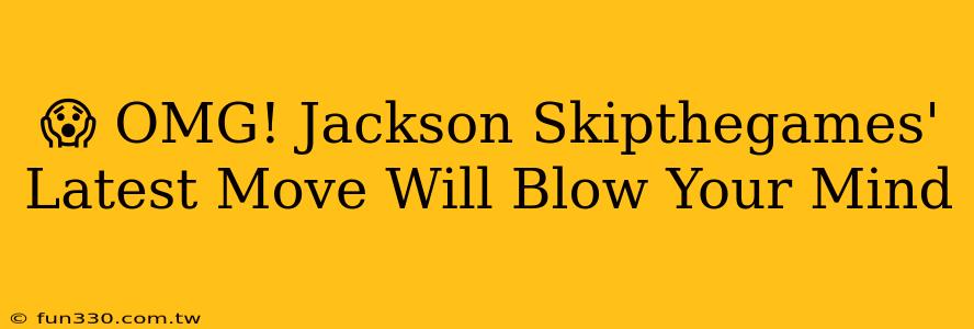 😱 OMG! Jackson Skipthegames' Latest Move Will Blow Your Mind