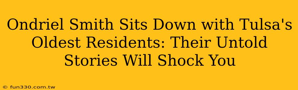 Ondriel Smith Sits Down with Tulsa's Oldest Residents: Their Untold Stories Will Shock You