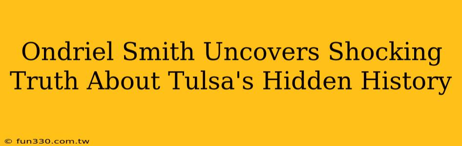 Ondriel Smith Uncovers Shocking Truth About Tulsa's Hidden History