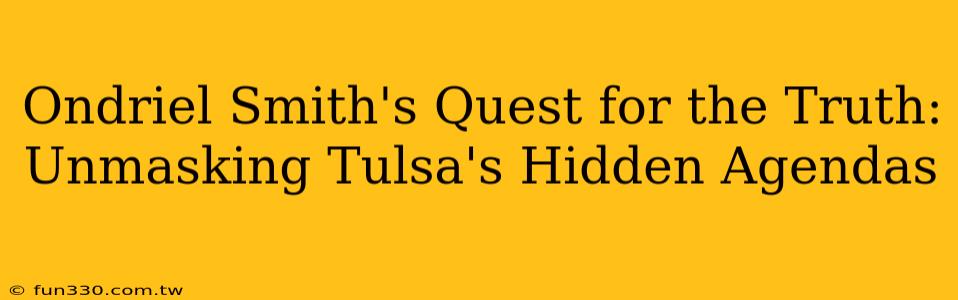 Ondriel Smith's Quest for the Truth: Unmasking Tulsa's Hidden Agendas