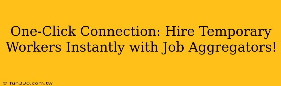 One-Click Connection: Hire Temporary Workers Instantly with Job Aggregators!