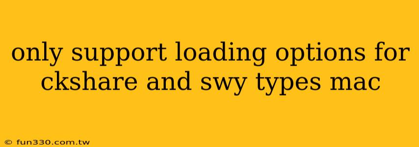 only support loading options for ckshare and swy types mac