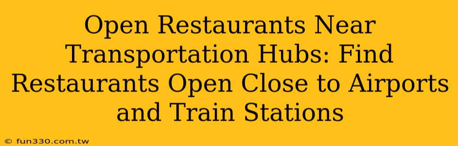 Open Restaurants Near Transportation Hubs: Find Restaurants Open Close to Airports and Train Stations